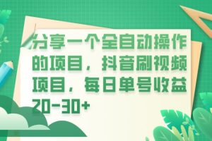 分享一个全自动操作的项目，抖音刷视频项目，每日单号收益20-30+