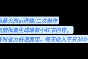 用最火的ai洗稿，无脑批量生成爆款小红书内容，省时省力，每天收入不只300+