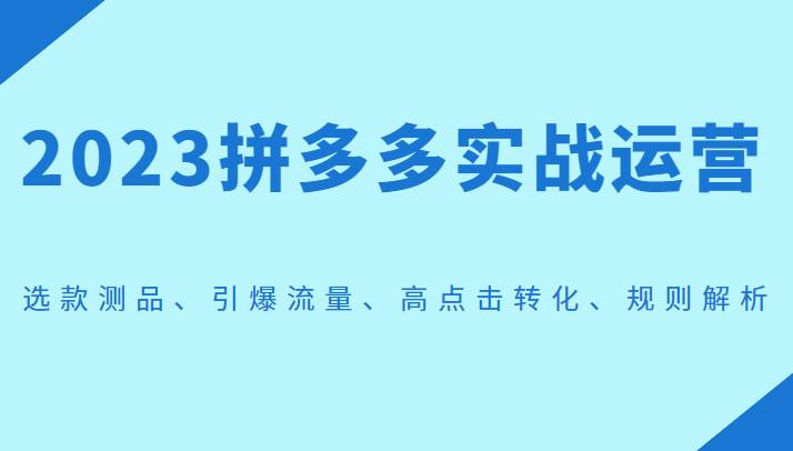 2023拼多多实战运营，选款测品、引爆流量、高点击转化、规则解析