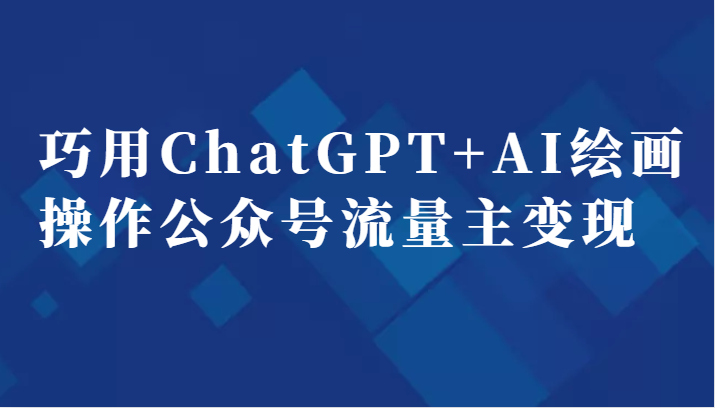 巧用ChatGPT+AI绘画操作公众号流量主变现副业分享课