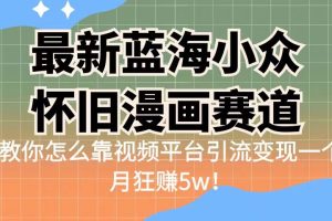 最新蓝海小众怀旧漫画赛道，高转化一单29.9教你怎么靠视频平台引流变现