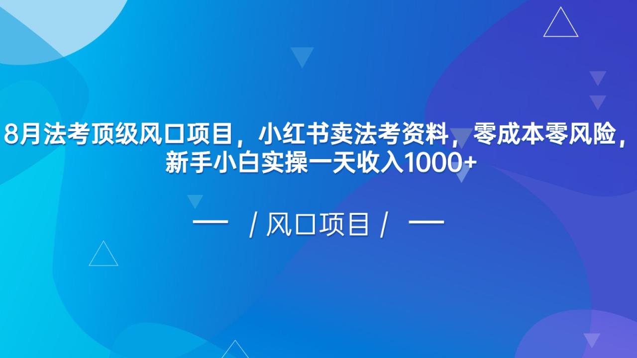 8月法考顶级风口项目，小红书卖法考资料，零成本零风险，新手小白实操一天收入1000+