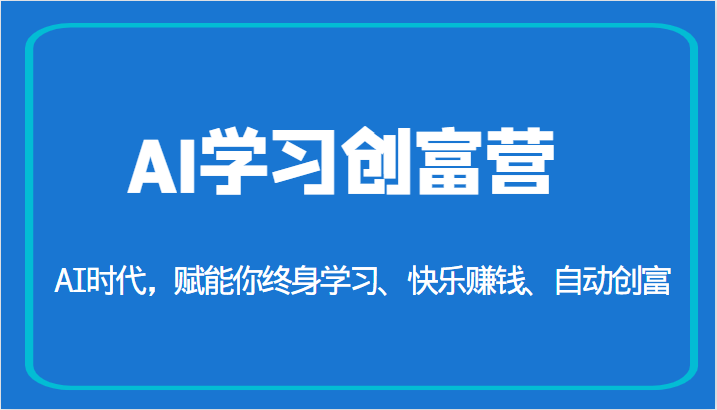 AI学习创富营-AI时代，赋能你终身学习、快乐赚钱、自动创富（更新）