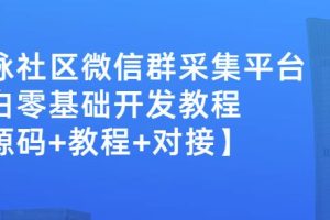 外面卖1000的人脉社区微信群采集平台小白0基础开发教程【源码+教程+对接】