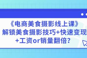 陈飞燕《电商美食摄影线上课》解锁美食摄影技巧+快速变现+工资or销量翻倍