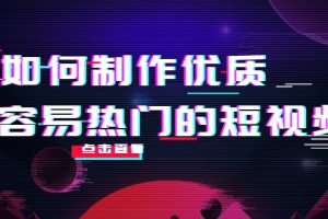 如何制作优质容易热门的短视频：别人没有的，我们都有 实操经验总结