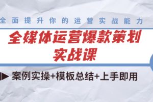 全媒体运营爆款策划实战课：案例实操+模板总结+上手即用