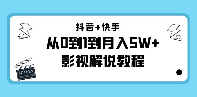 抖音+快手从0到1到月入5W+影视解说教程（更新11月份）-价值999元