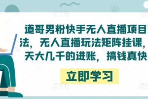 道哥男粉快手无人直播项目玩法，无人直播玩法矩阵挂课，一天大几千的进账，搞钱真快！