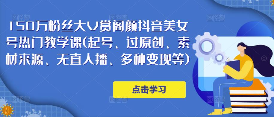 150万粉丝大V赏阁颜抖音美女号热门剪辑课(起号、过原创、素材来源、无直人‬播、多种变现等)