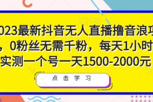 2023最新抖音无人直播撸音浪项目，0粉丝无需千粉，每天1小时，实测一个号一天1500-2000元