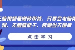 无脑视频号搬砖带货，只要会电脑剪辑，无脑就能干，亲测当天爆单