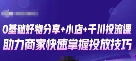 卡思零基础好物分享+抖音小店+千川投流课，0基础快速起号，快速入门抖音投放