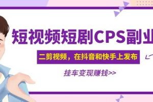 黄岛主·短视频短剧CPS副业项目：二剪视频在抖音和快手上发布，挂车变现