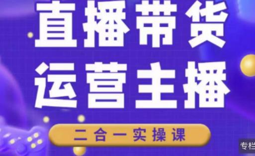 二占说直播·直播带货主播运营课程，主播运营二合一实操课