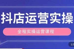 抖店运营全程实操教学课，实体店老板想转型直播带货，想从事直播带货运营，中控，主播行业的小白