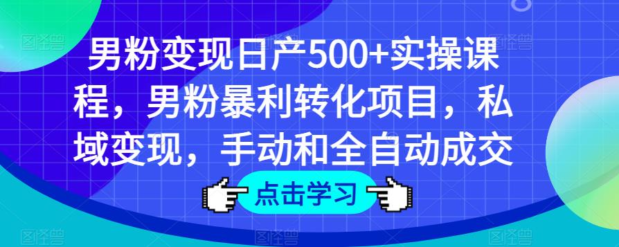 男粉变现日产500+实操课程，男粉暴利转化项目，私域变现，手动和全自动成交