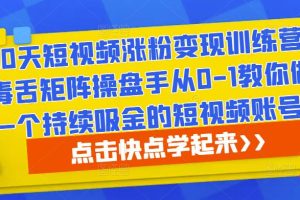 30天短视频涨粉变现训练营，毒舌矩阵操盘手从0-1教你做一个持续吸金的短视频账号