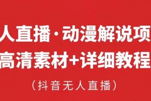 抖音无人直播·动漫解说项目，吸金挂机躺赚可落地实操【工具+素材+教程】