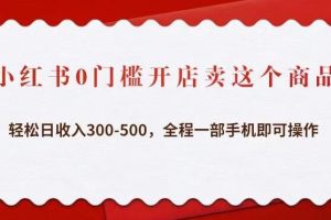 小红书0门槛开店卖这个商品，轻松日收入300-500，全程一部手机即可操作