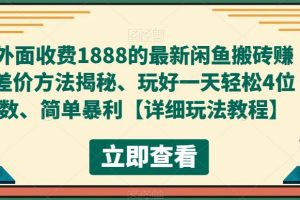 外面收费1888的最新闲鱼搬砖赚差价方法揭秘、玩好一天轻松4位数、简单暴利【详细玩法教程】