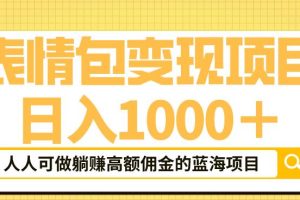 表情包变现，日入1000+，普通人躺赚高额佣金的蓝海项目！速度上车！