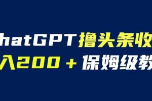 ChatGPT解放双手撸头条收益，日入200保姆级教程，自媒体小白无脑操作【揭秘】