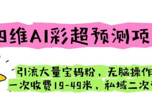 四维AI彩超预测项目引流大量宝妈粉无脑操作一次收费19-49私域二次变现【仅揭秘】