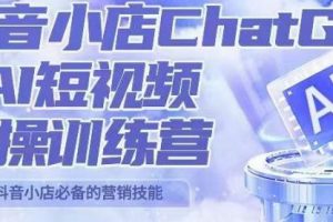 peter抖音小店ChatGPT+AI短视频实操训练营，10分钟制作一条爆款带货视频，新品上架7天引爆销量（更新）