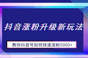 抖音涨粉升级新玩法，教你抖音号如何快速涨粉5000+【揭秘】