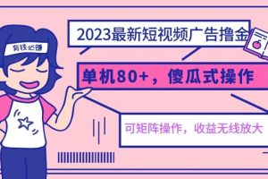 2023最新玩法短视频广告撸金，单机收益80+，可矩阵，傻瓜式操作，小白可上手【揭秘】