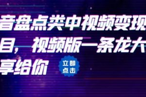 拆解：抖音盘点类中视频变现副业项目，视频版一条龙大解析分享给你