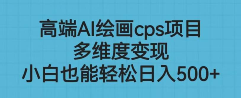 高端AI绘画cps项目，多维度变现，小白也能轻松上手【揭秘】