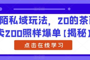 陌陌私域玩法，20的茶西卖200照样爆单【揭秘】