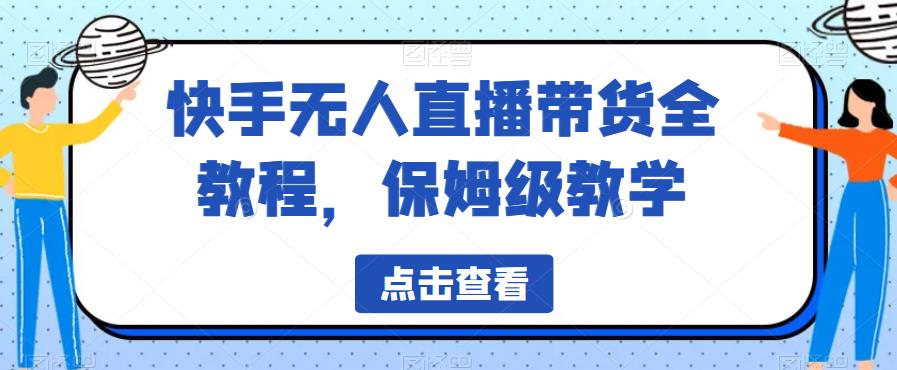 快手无人直播带货全教程，保姆级教学【揭秘】