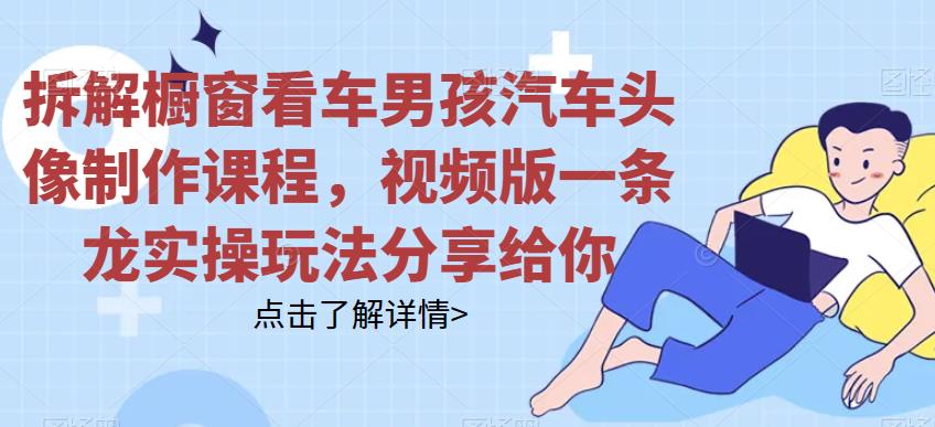 拆解橱窗看车男孩汽车头像制作课程，视频版一条龙实操玩法分享给你