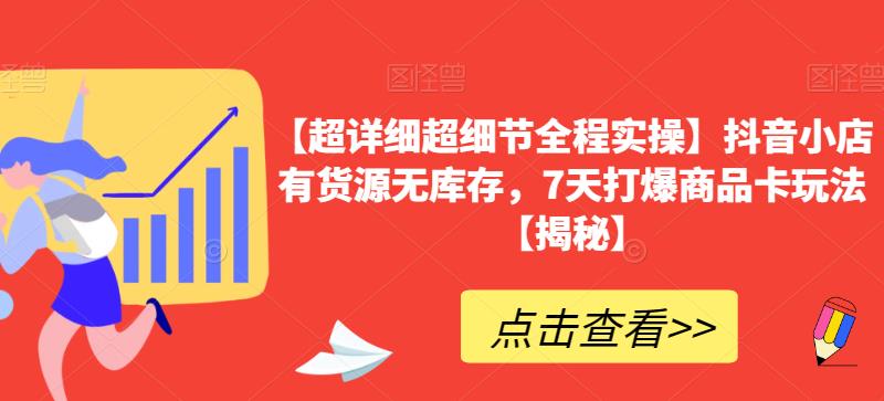 【超详细超细节全程实操】抖音小店有货源无库存，7天打爆商品卡玩法【揭秘】