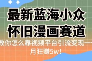 最新蓝海小众怀旧漫画赛道，高转化一单29.9教你怎么靠视频平台引流变现一个月狂赚5w！【揭秘】