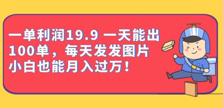 一单利润19.9一天能出100单，每天发发图片，小白也能月入过万【揭秘】