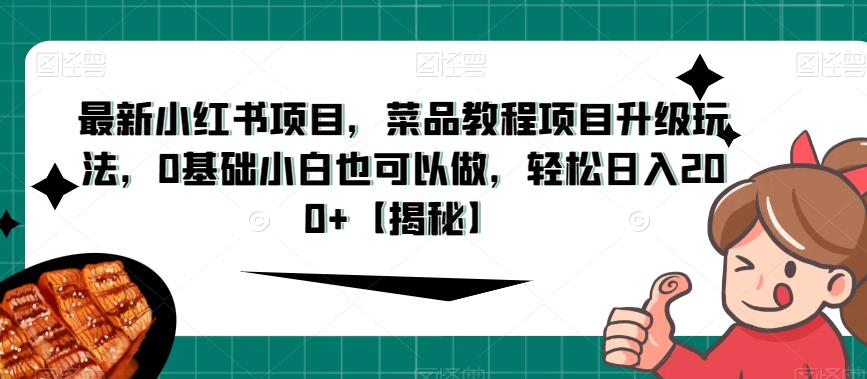 最新小红书项目，菜品教程项目升级玩法，0基础小白也可以做，轻松日入200+【揭秘】