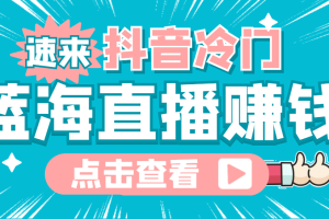 （4006期）最新抖音冷门简单的蓝海直播赚钱玩法，流量大知道的人少，可做到全无人直播[中创网]