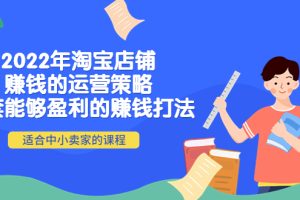 （4038期）2022年淘宝店铺赚钱的运营策略：一套能够盈利的赚钱打法，适合中小卖家[中创网]