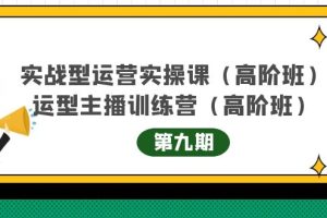 （4025期）实战型运营实操课第9期+运营型主播训练营第9期，高阶班（51节课）[中创网]