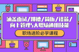 （4026期）职场进阶必学课程：涵盖面试/跳槽/简历/谈薪/向上管理5大职场通用技能[中创网]