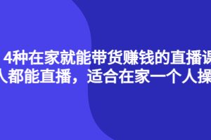 （4023期）4种在家就能带货赚钱的直播课，人人都能直播，适合在家一个人操作！[中创网]