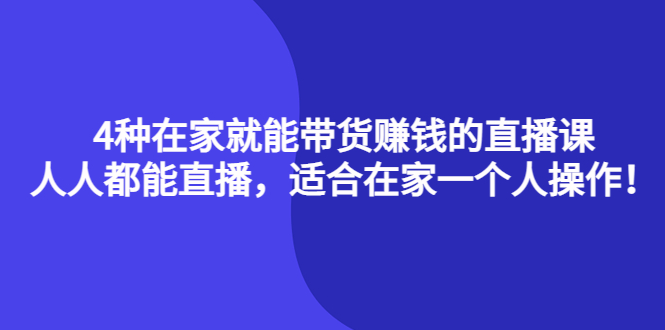 （4023期）4种在家就能带货赚钱的直播课，人人都能直播，适合在家一个人操作！