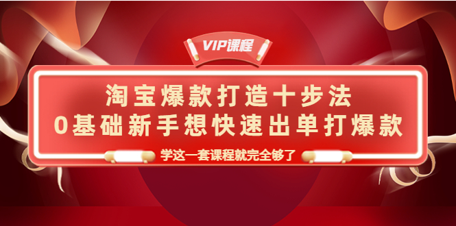 （4085期）淘宝爆款打造十步法，0基础新手想快速出单打爆款，学这一套课程就完全够了