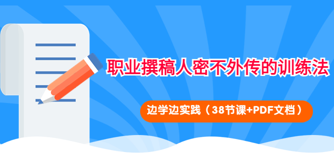 （4079期）职业撰稿人密不外传的训练法：边学边实践（38节课+PDF文档）