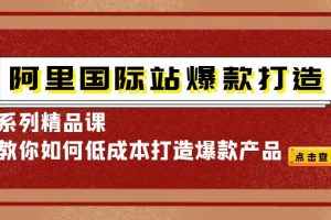 （4054期）阿里国际站爆款打造系列精品课，教你如何低成本打造爆款产品[中创网]