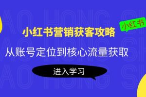 （4050期）小红书营销获客攻略：从账号定位到核心流量获取，爆款笔记打造！[中创网]